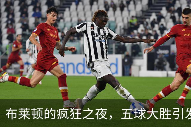 布莱顿的疯狂之夜，五球大胜引发欢腾！